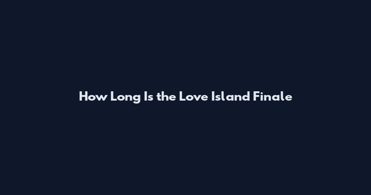 How Long Is the Love Island Finale