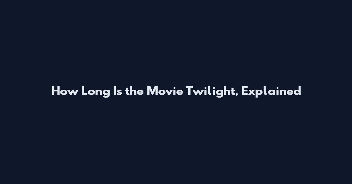 How Long Is the Movie Twilight, Explained
