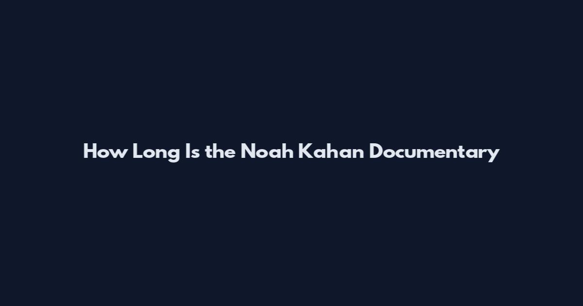 How Long Is the Noah Kahan Documentary