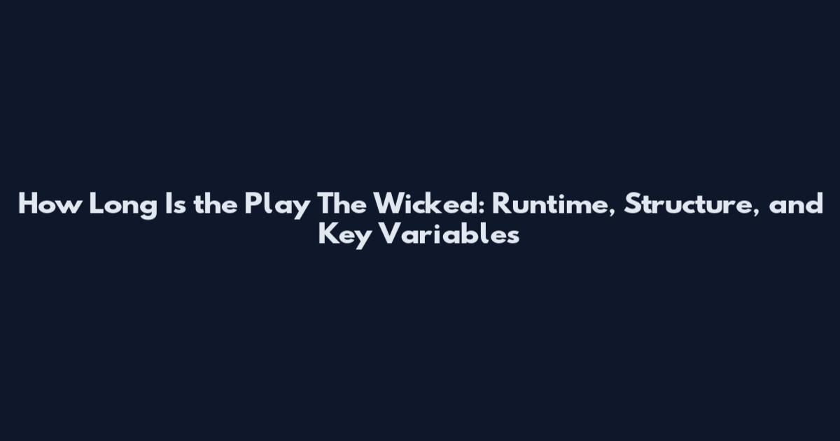 How Long Is the Play 'The Wicked': Runtime, Structure, and Key Variables