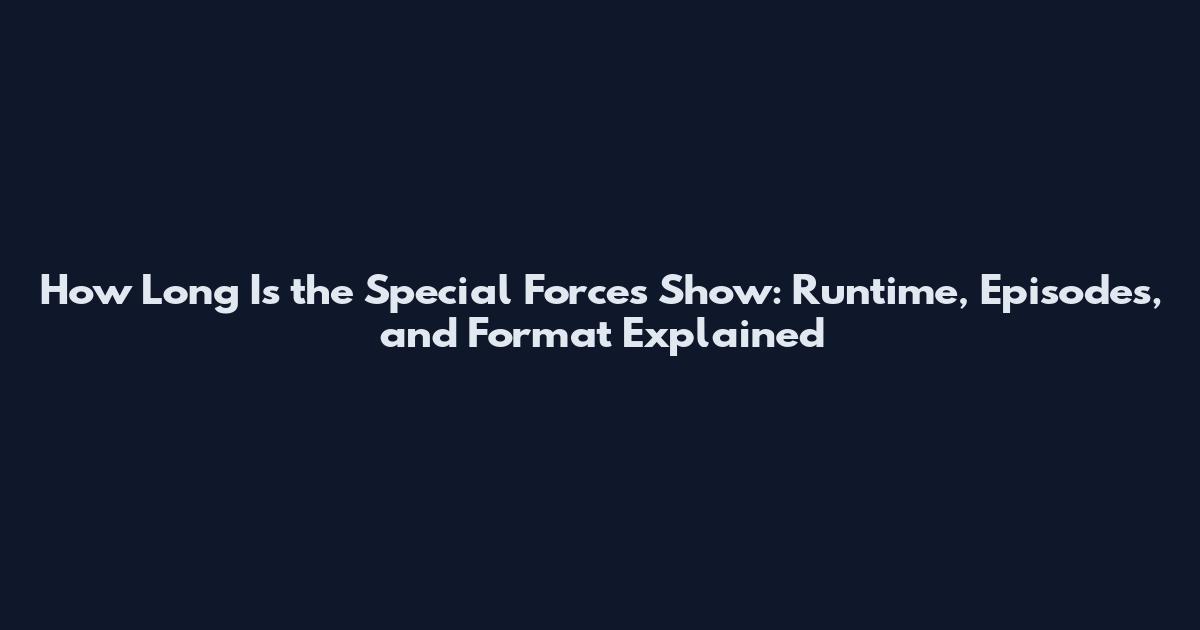 How Long Is the Special Forces Show: Runtime, Episodes, and Format Explained
