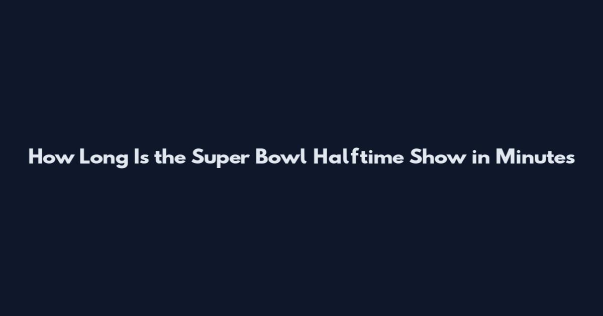 How Long Is the Super Bowl Halftime Show in Minutes