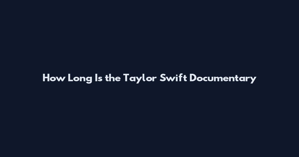 How Long Is the Taylor Swift Documentary
