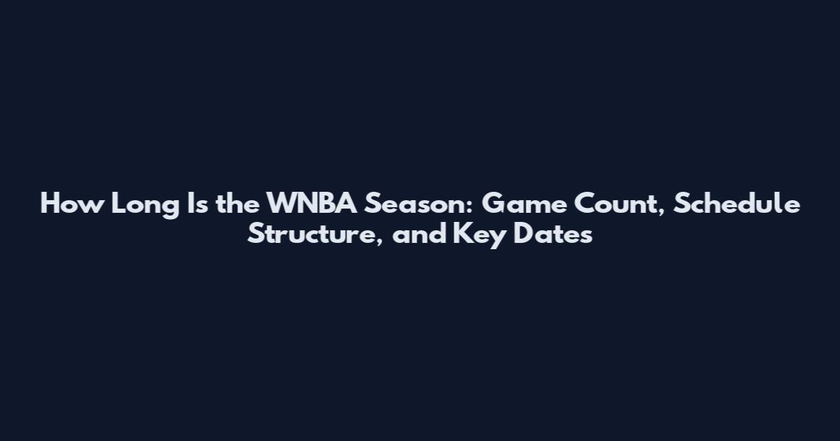 How Long Is the WNBA Season: Game Count, Schedule Structure, and Key Dates
