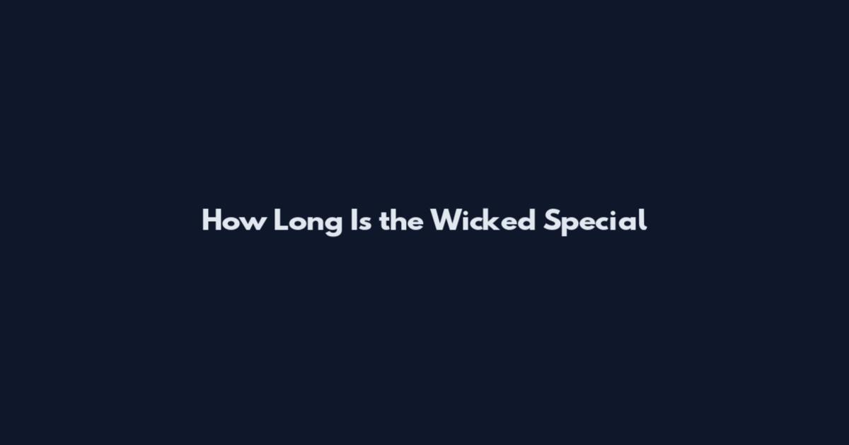 How Long Is the Wicked Special
