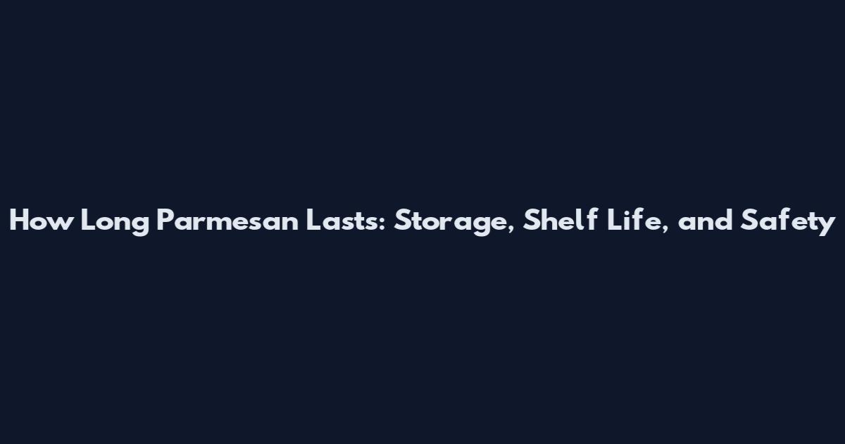 How Long Parmesan Lasts: Storage, Shelf Life, and Safety