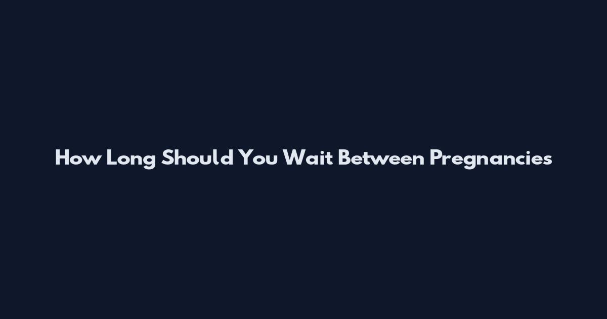 How Long Should You Wait Between Pregnancies