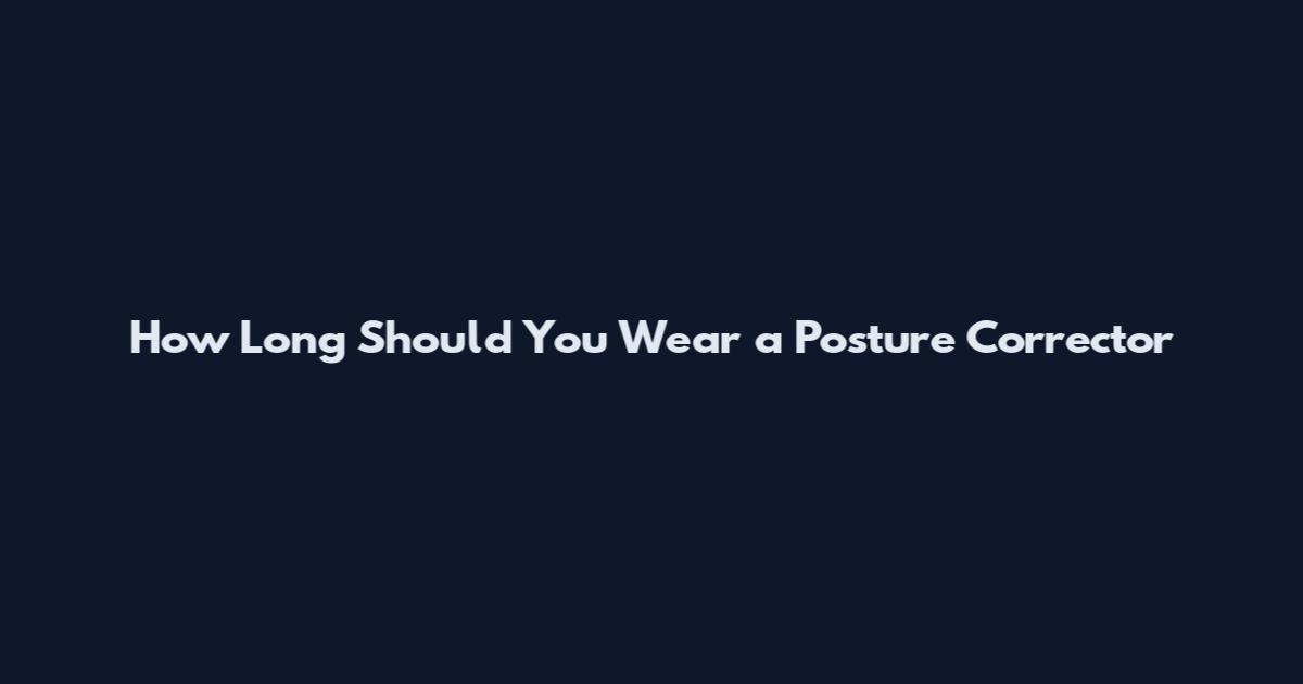 How Long Should You Wear a Posture Corrector