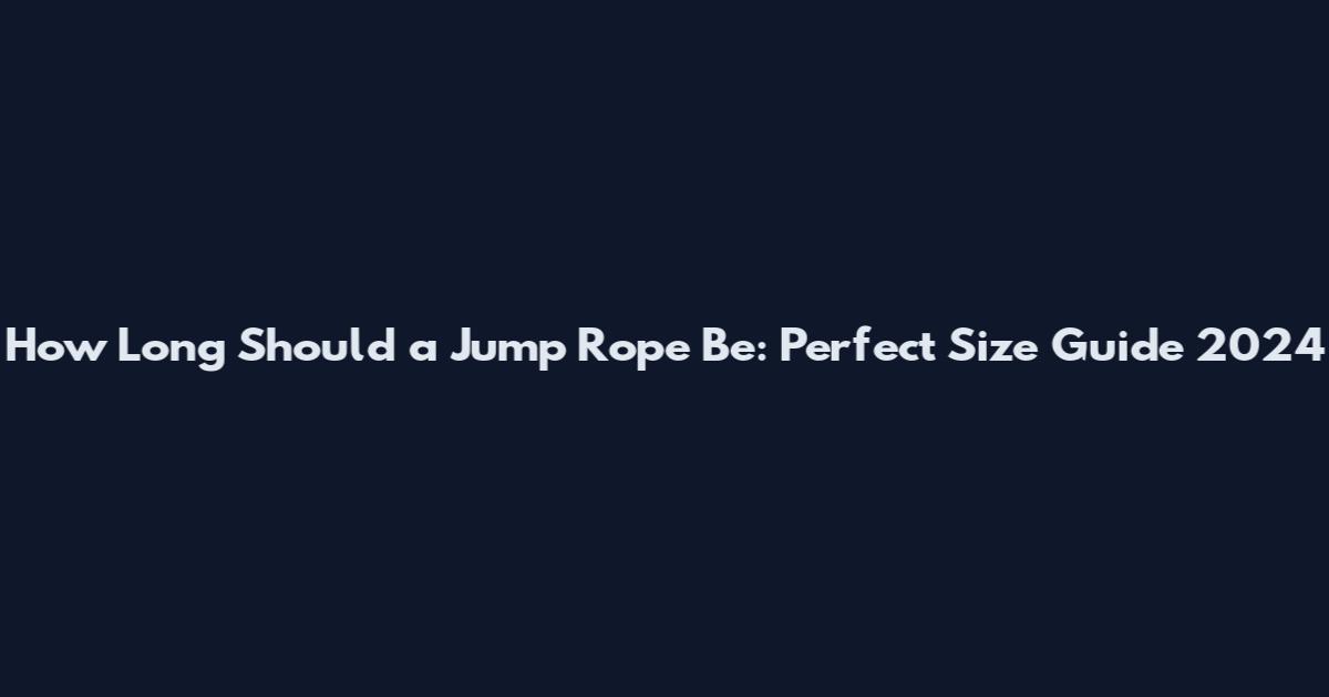 How Long Should a Jump Rope Be: Perfect Size Guide 2024