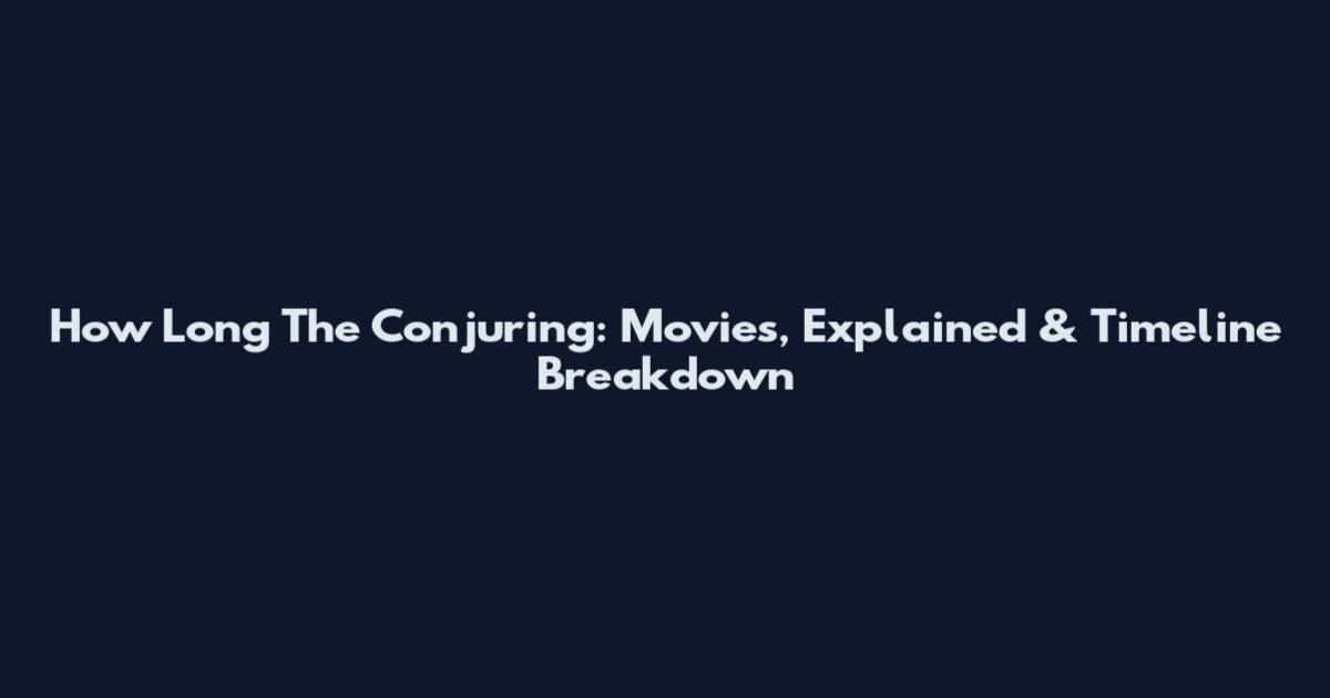 How Long The Conjuring: Movies, Explained & Timeline Breakdown
