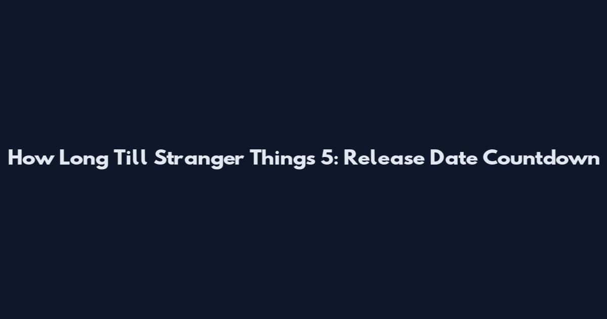 How Long Till Stranger Things 5: Release Date Countdown