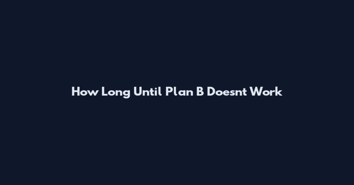How Long Until Plan B Doesn't Work