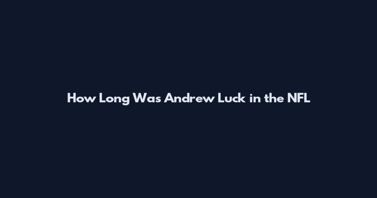 How Long Was Andrew Luck in the NFL