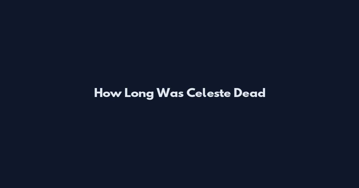 How Long Was Celeste Dead