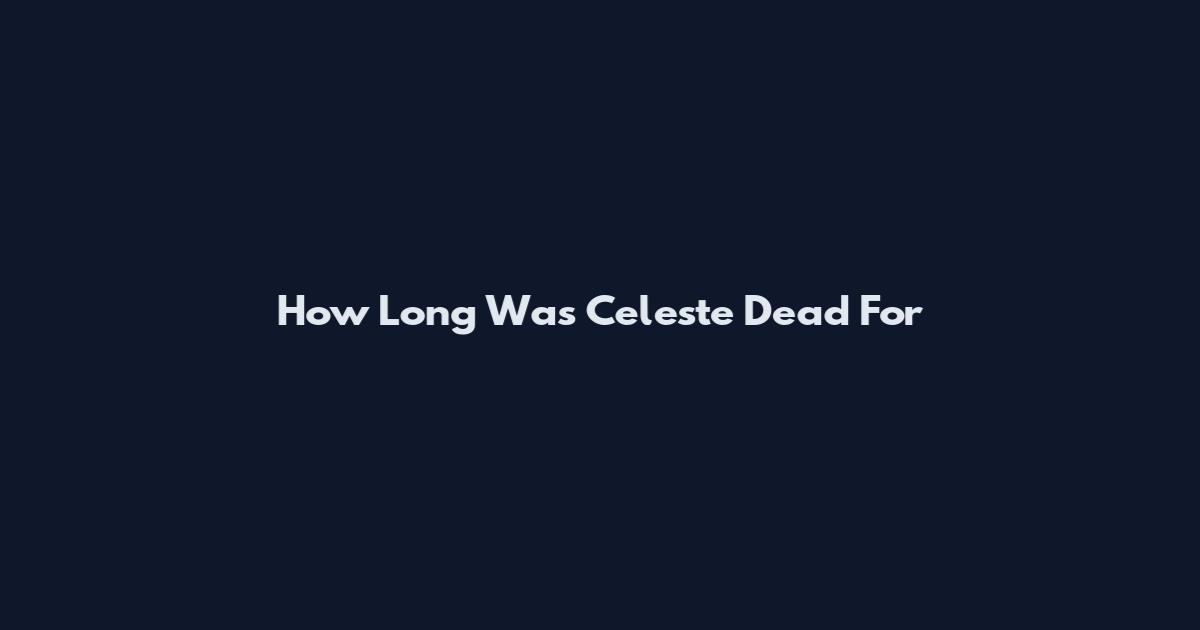 How Long Was Celeste Dead For