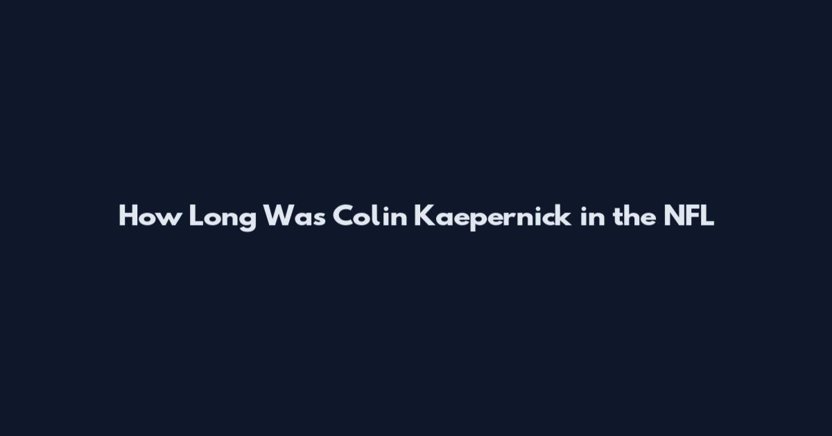 How Long Was Colin Kaepernick in the NFL