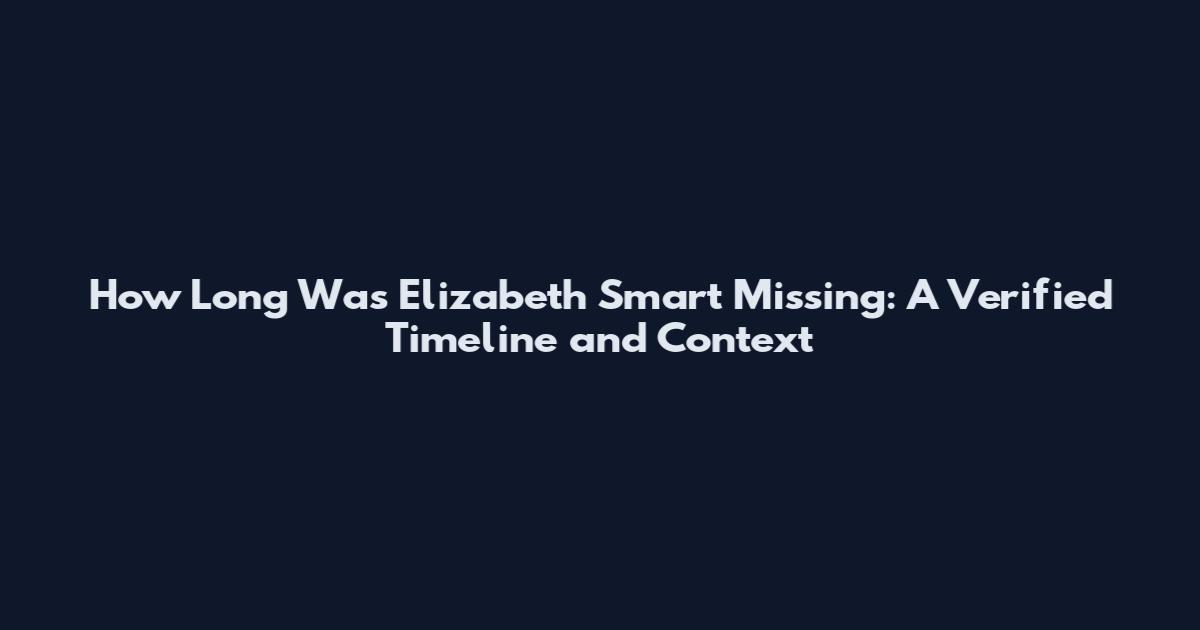 How Long Was Elizabeth Smart Missing: A Verified Timeline and Context