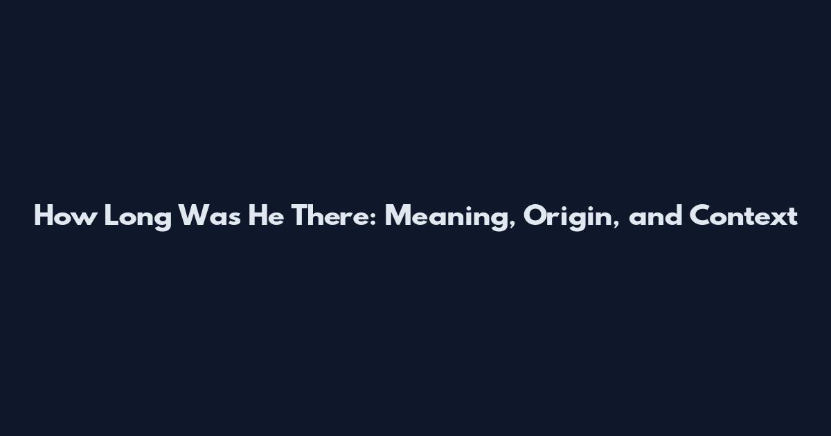 How Long Was He There: Meaning, Origin, and Context