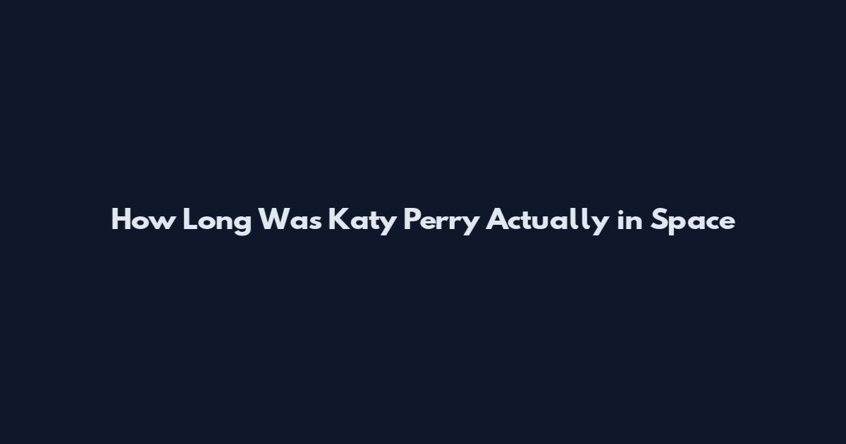 How Long Was Katy Perry Actually in Space