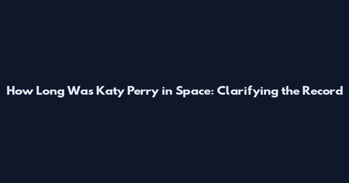 How Long Was Katy Perry in Space: Clarifying the Record