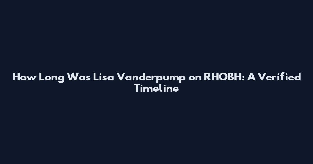 How Long Was Lisa Vanderpump on RHOBH: A Verified Timeline