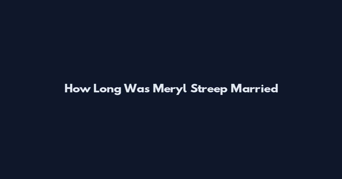 How Long Was Meryl Streep Married