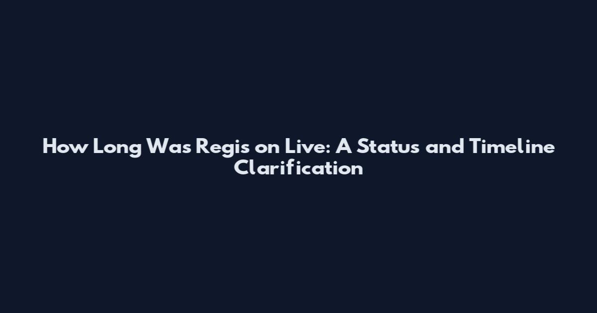 How Long Was Regis on Live: A Status and Timeline Clarification