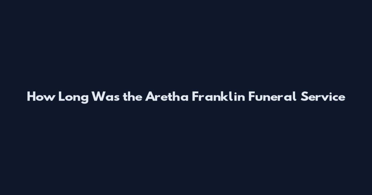 How Long Was the Aretha Franklin Funeral Service