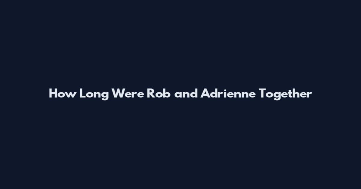 How Long Were Rob and Adrienne Together