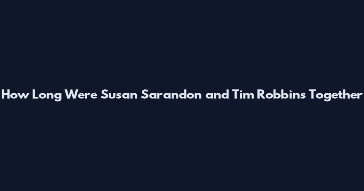 How Long Were Susan Sarandon and Tim Robbins Together