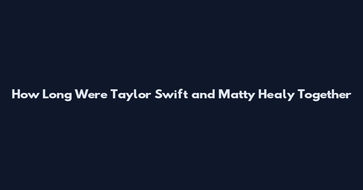 How Long Were Taylor Swift and Matty Healy Together