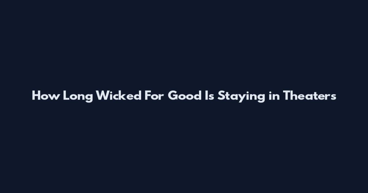How Long Wicked For Good Is Staying in Theaters