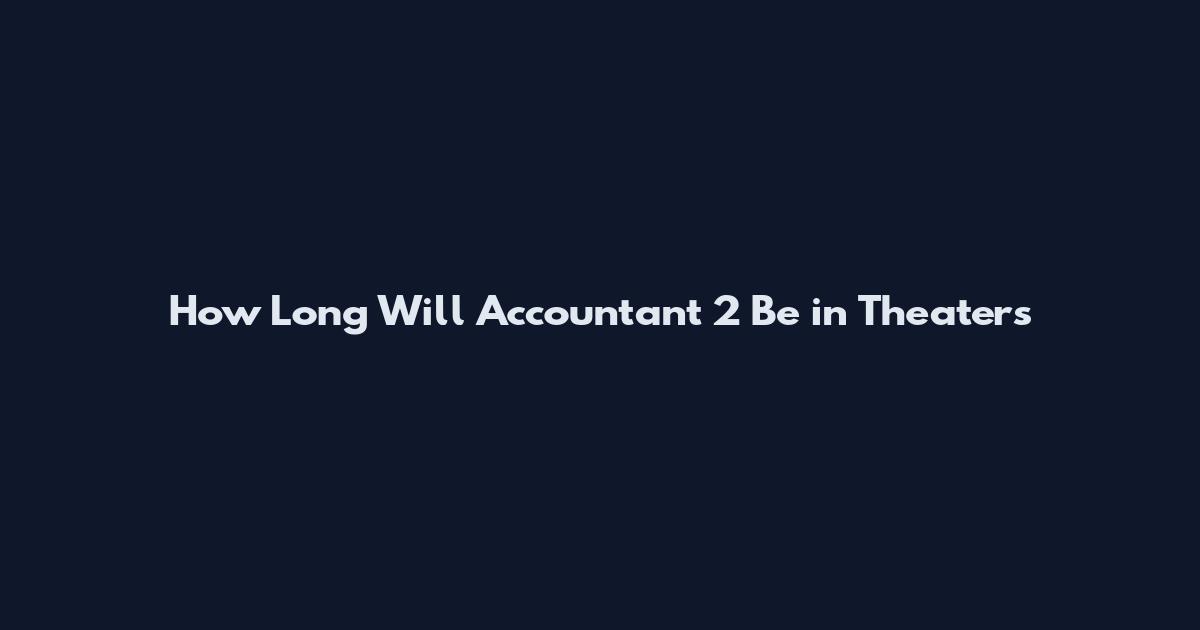 How Long Will Accountant 2 Be in Theaters