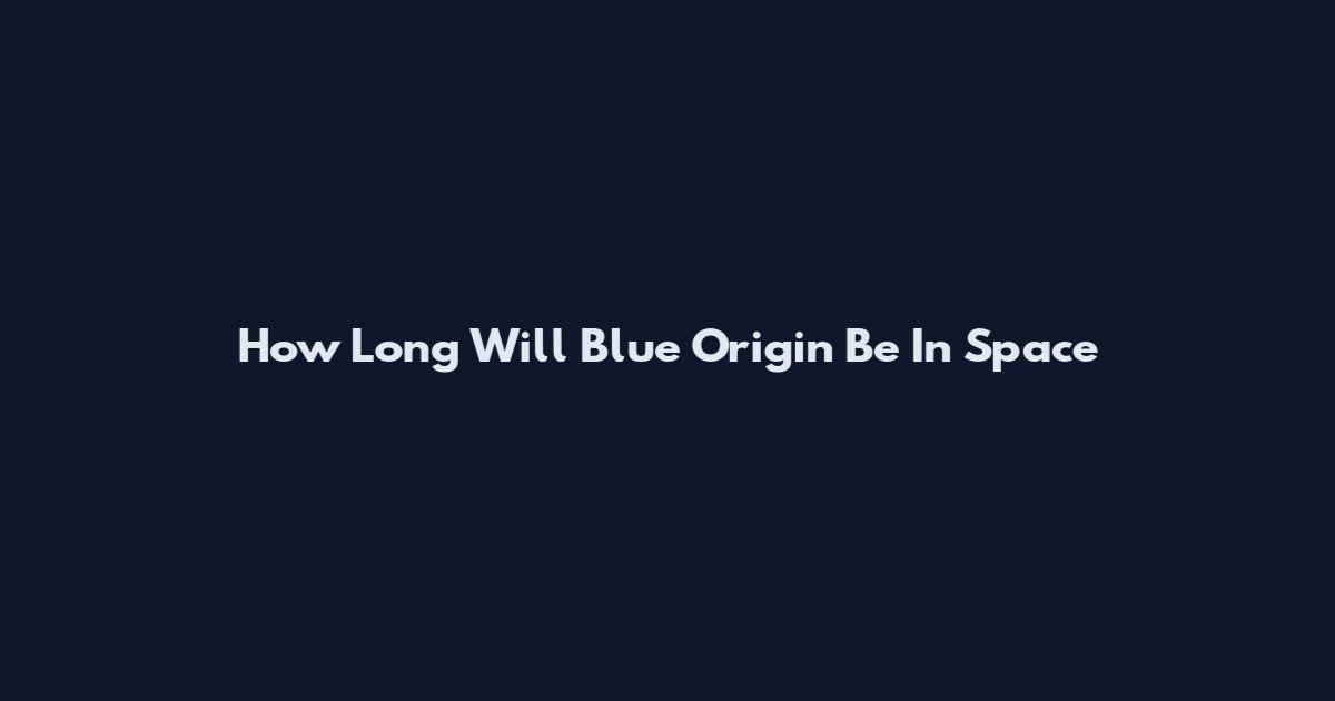 How Long Will Blue Origin Be In Space