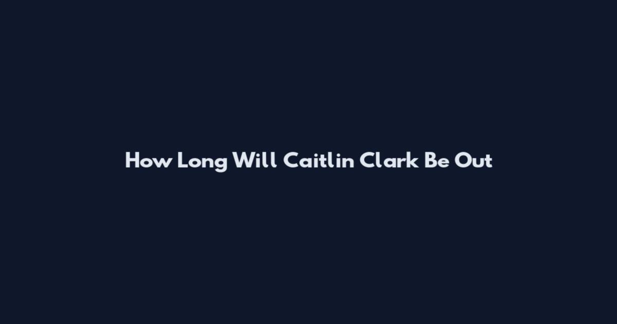 How Long Will Caitlin Clark Be Out