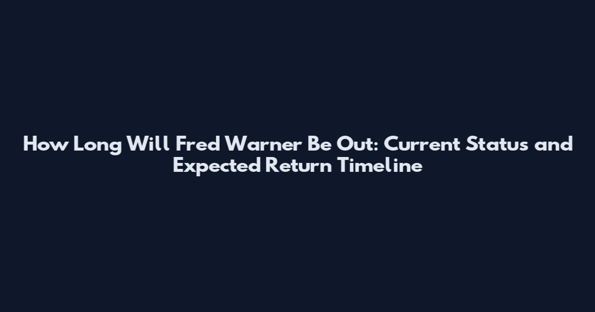 How Long Will Fred Warner Be Out: Current Status and Expected Return Timeline