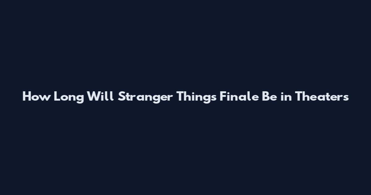 How Long Will Stranger Things Finale Be in Theaters