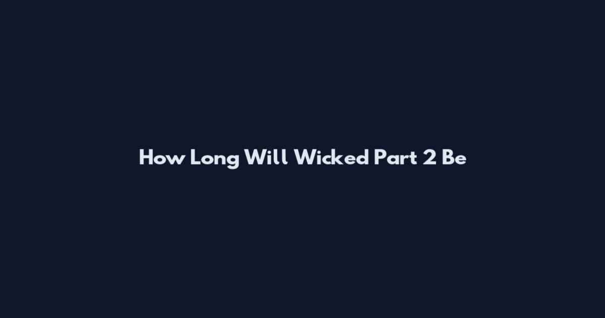How Long Will Wicked Part 2 Be