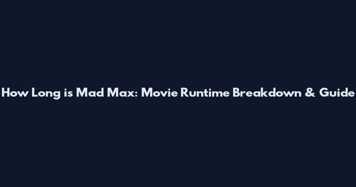 How Long is Mad Max: Movie Runtime Breakdown & Guide