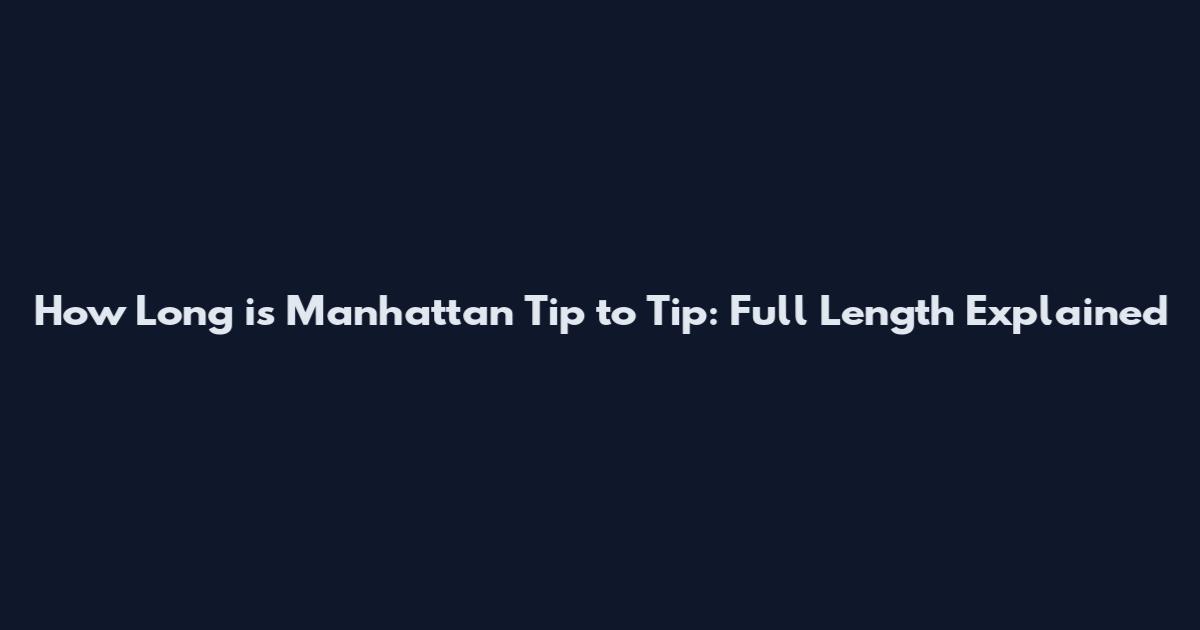 How Long is Manhattan Tip to Tip: Full Length Explained