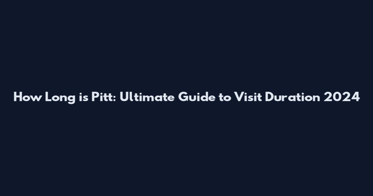 How Long is Pitt: Ultimate Guide to Visit Duration 2024