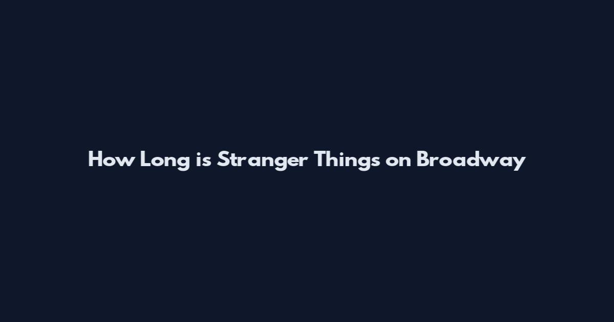 How Long is Stranger Things on Broadway