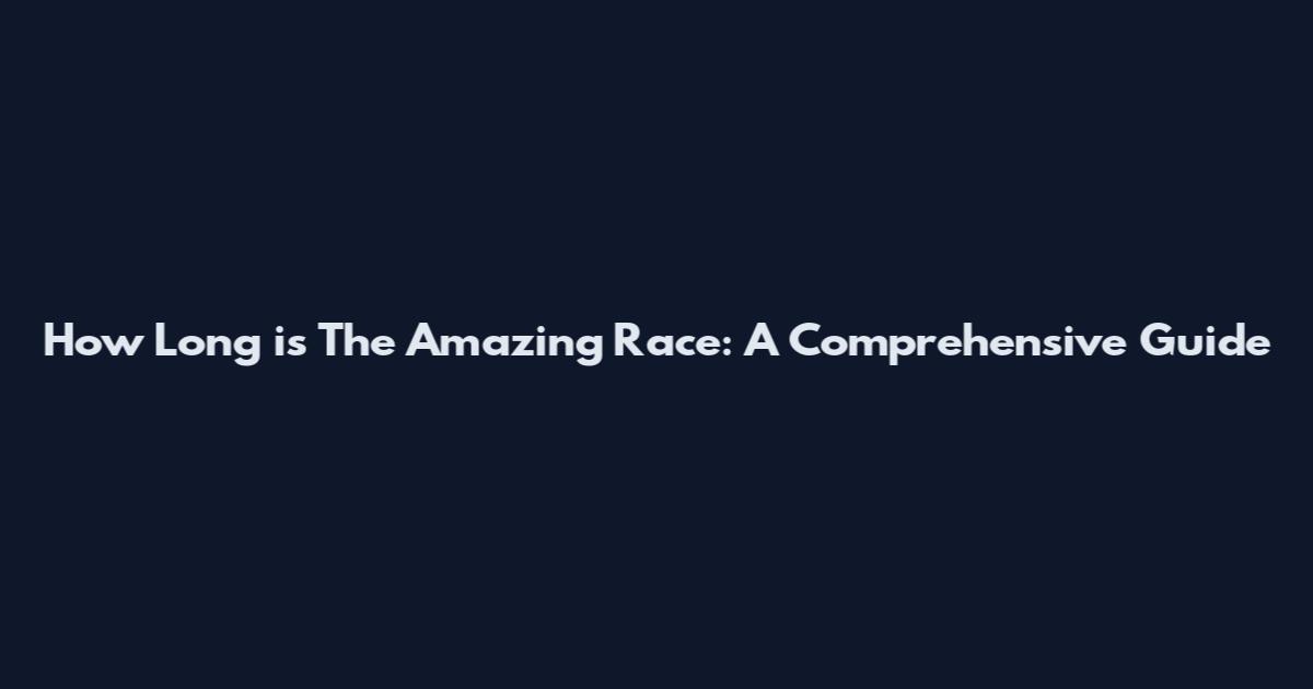 How Long is The Amazing Race: A Comprehensive Guide