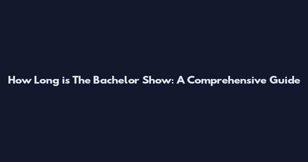 How Long is The Bachelor Show: A Comprehensive Guide