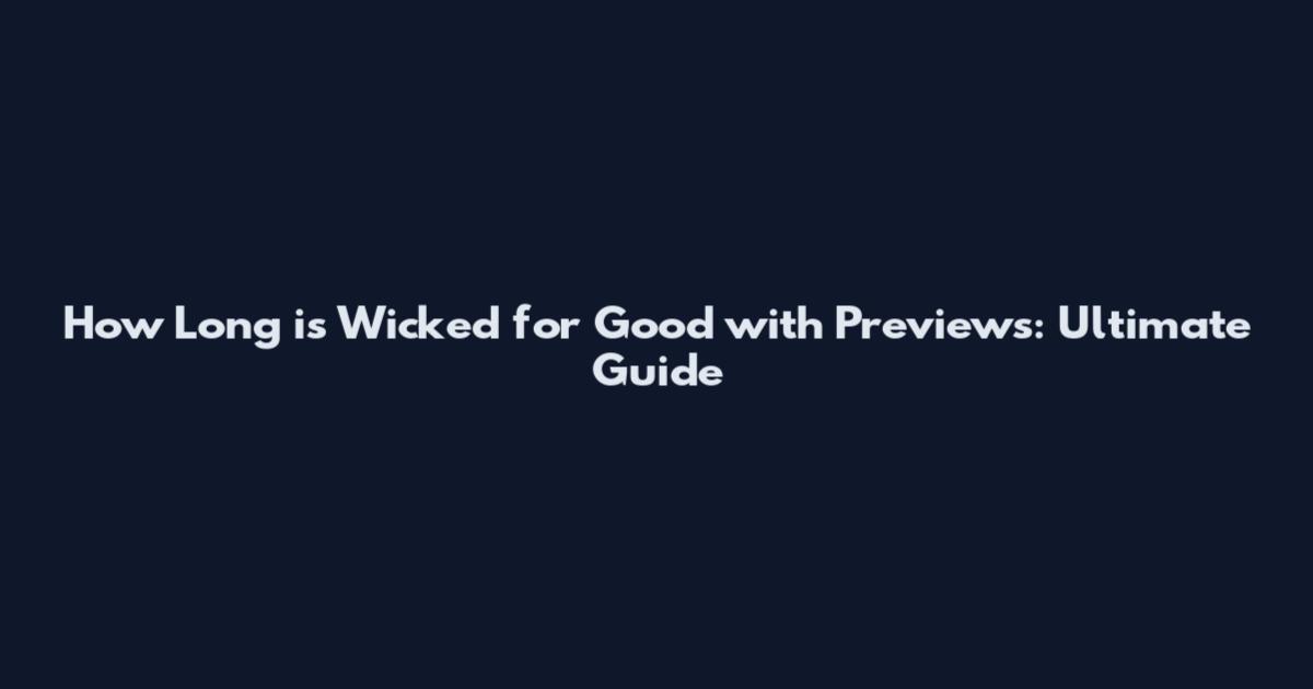 How Long is Wicked for Good with Previews: Ultimate Guide