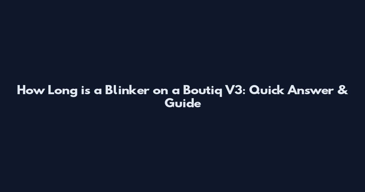 How Long is a Blinker on a Boutiq V3: Quick Answer & Guide