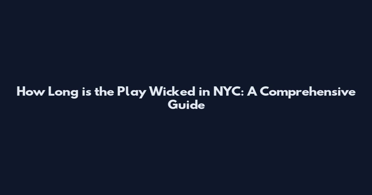 How Long is the Play Wicked in NYC: A Comprehensive Guide