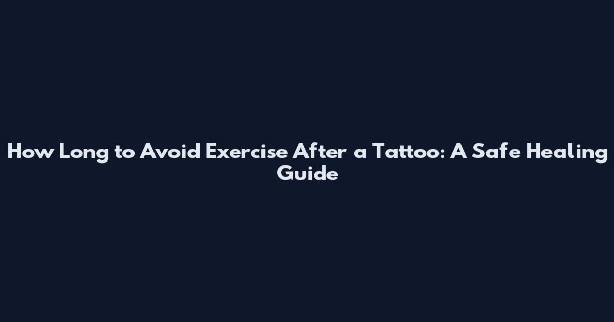 How Long to Avoid Exercise After a Tattoo: A Safe Healing Guide