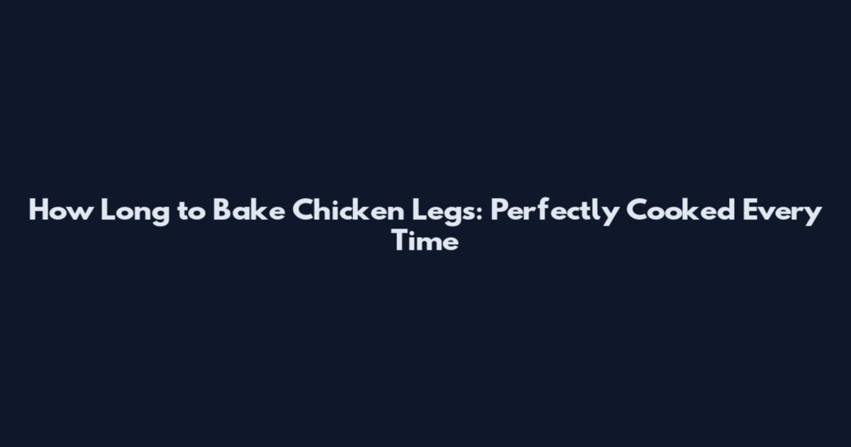 How Long to Bake Chicken Legs: Perfectly Cooked Every Time