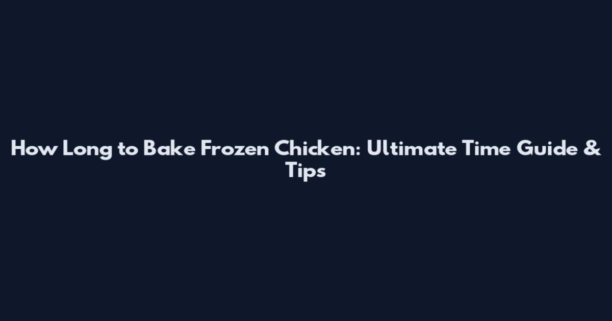 How Long to Bake Frozen Chicken: Ultimate Time Guide & Tips